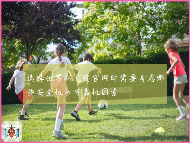 选择世界杯竞猜官网时需要考虑哪些安全性和可靠性因素