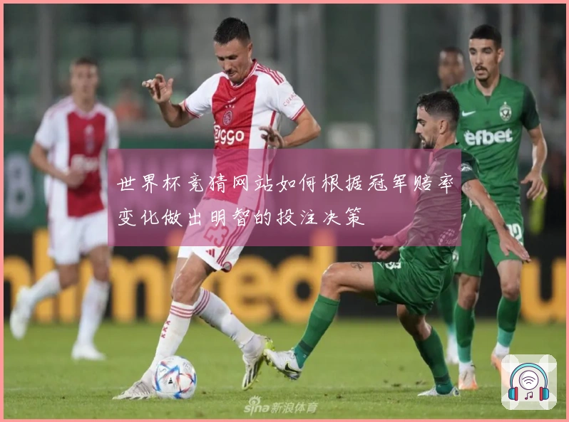 世界杯竞猜网站如何根据冠军赔率变化做出明智的投注决策