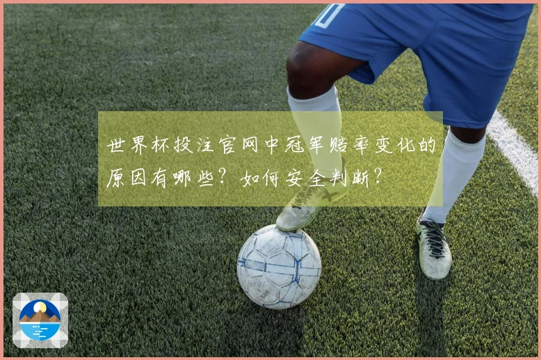 世界杯投注官网中冠军赔率变化的原因有哪些？如何安全判断？