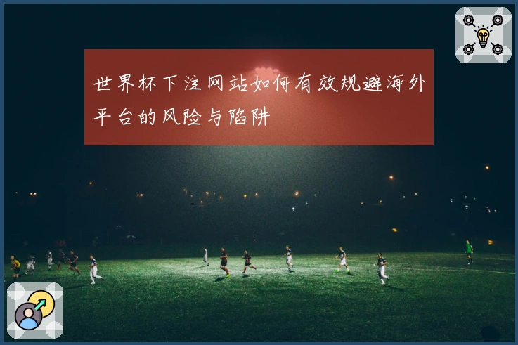 世界杯下注网站如何有效规避海外平台的风险与陷阱