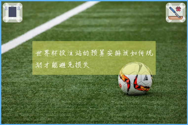 世界杯投注站的预算安排该如何规划才能避免损失