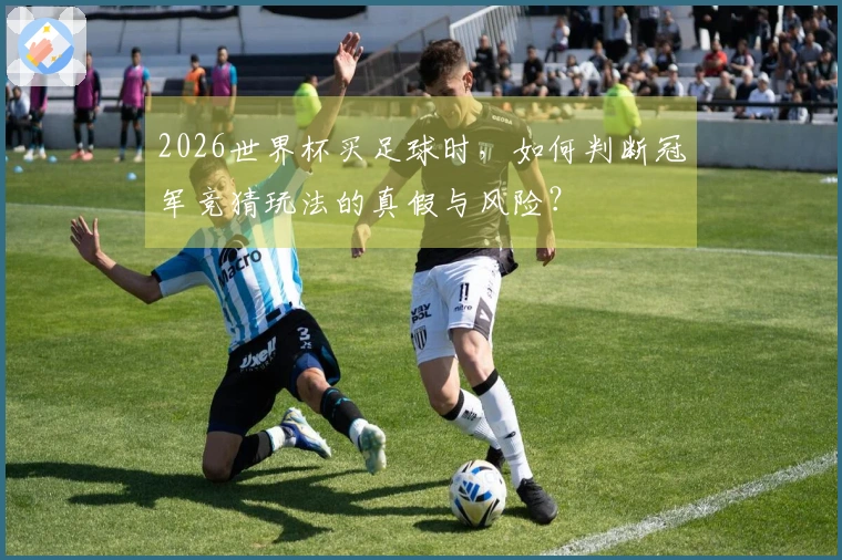 2026世界杯买足球时，如何判断冠军竞猜玩法的真假与风险？