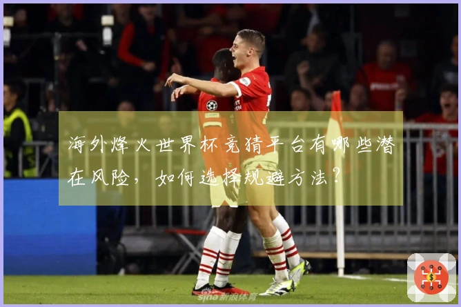 海外烽火世界杯竞猜平台有哪些潜在风险，如何选择规避方法？
