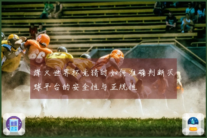 烽火世界杯竞猜时如何准确判断买球平台的安全性与正规性