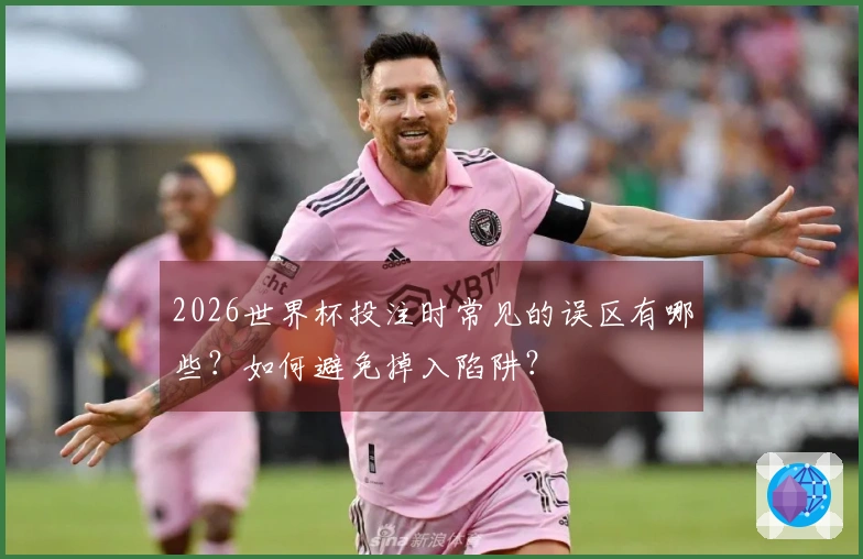 2026世界杯投注时常见的误区有哪些？如何避免掉入陷阱？