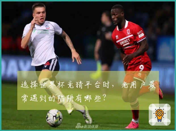 选择世界杯竞猜平台时，老用户最常遇到的陷阱有哪些？