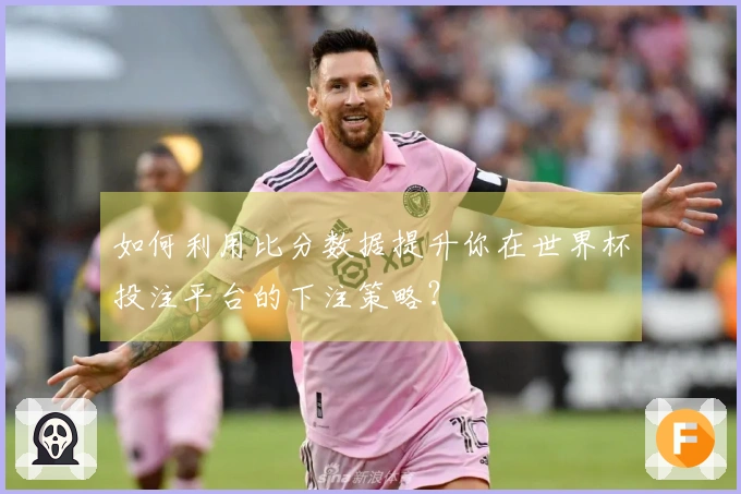 如何利用比分数据提升你在世界杯投注平台的下注策略？