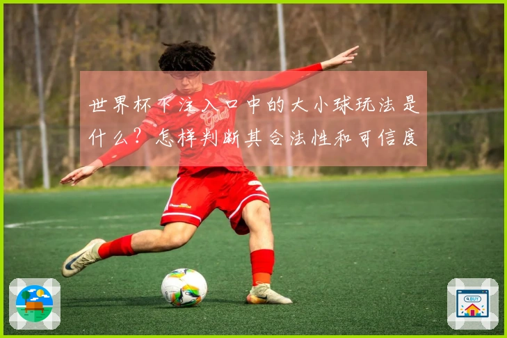 世界杯下注入口中的大小球玩法是什么？怎样判断其合法性和可信度？
