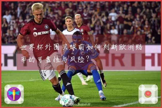 世界杯外围买球前如何判断欧洲赔率的可靠性与风险？