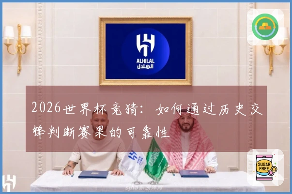 2026世界杯竞猜：如何通过历史交锋判断赛果的可靠性