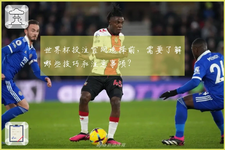 世界杯投注官网选择前，需要了解哪些技巧和注意事项？