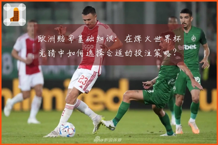 欧洲赔率基础知识：在烽火世界杯竞猜中如何选择合适的投注策略？