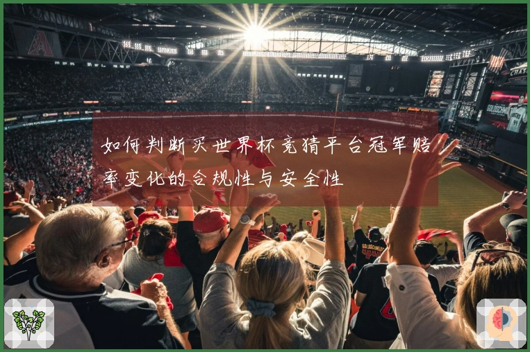 如何判断买世界杯竞猜平台冠军赔率变化的合规性与安全性