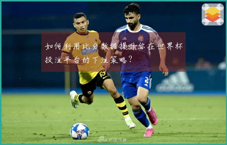 如何利用比分数据提升你在世界杯投注平台的下注策略？