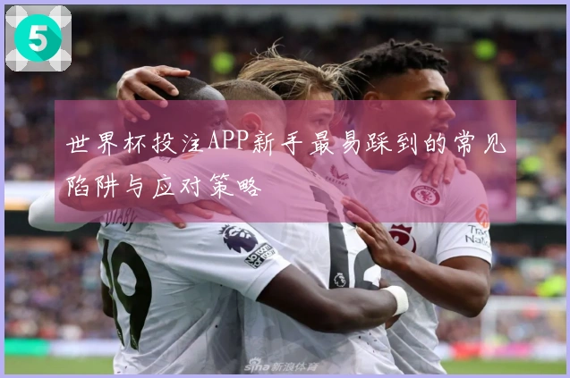 世界杯投注APP新手最易踩到的常见陷阱与应对策略