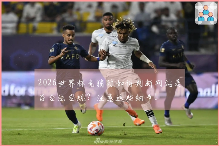 2026世界杯竞猜时如何判断网站是否合法合规？注意这些细节！