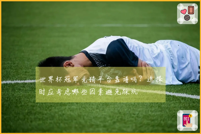 世界杯冠军竞猜平台靠谱吗？选择时应考虑哪些因素避免踩坑